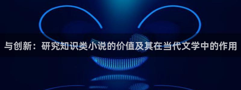 在线午夜小说：与创新：研究知识类小说的价值及其在当代文学中的作用